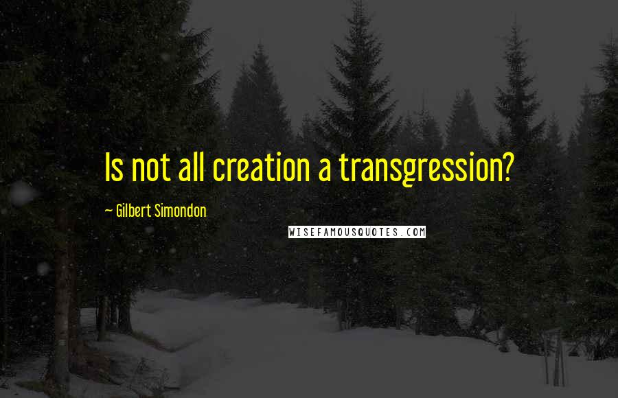 Gilbert Simondon Quotes: Is not all creation a transgression?