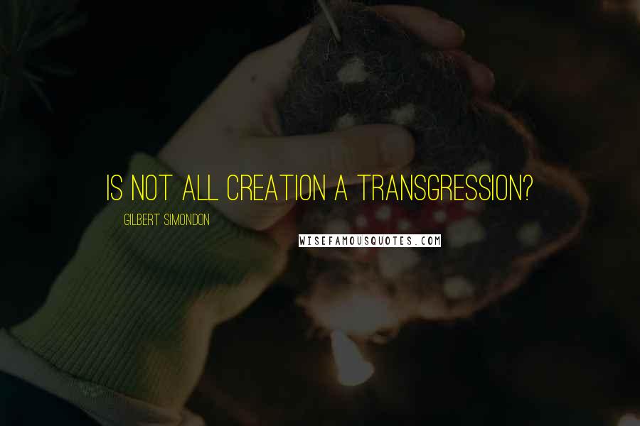 Gilbert Simondon Quotes: Is not all creation a transgression?
