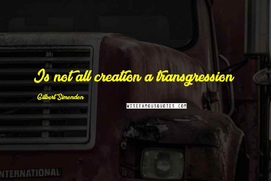 Gilbert Simondon Quotes: Is not all creation a transgression?