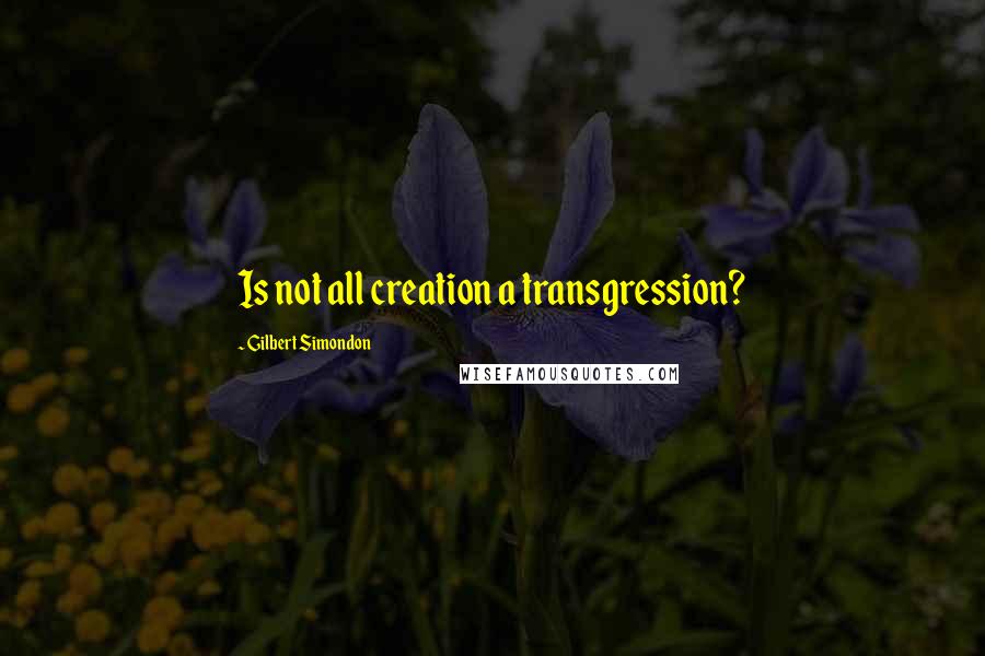 Gilbert Simondon Quotes: Is not all creation a transgression?