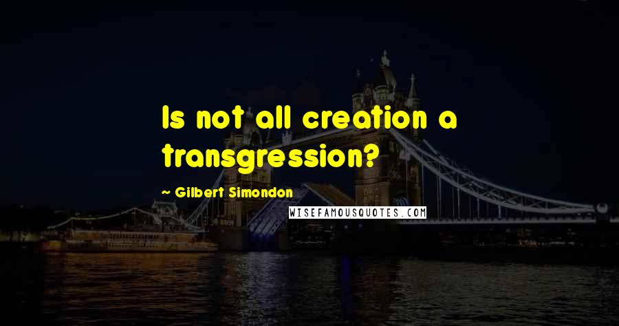 Gilbert Simondon Quotes: Is not all creation a transgression?