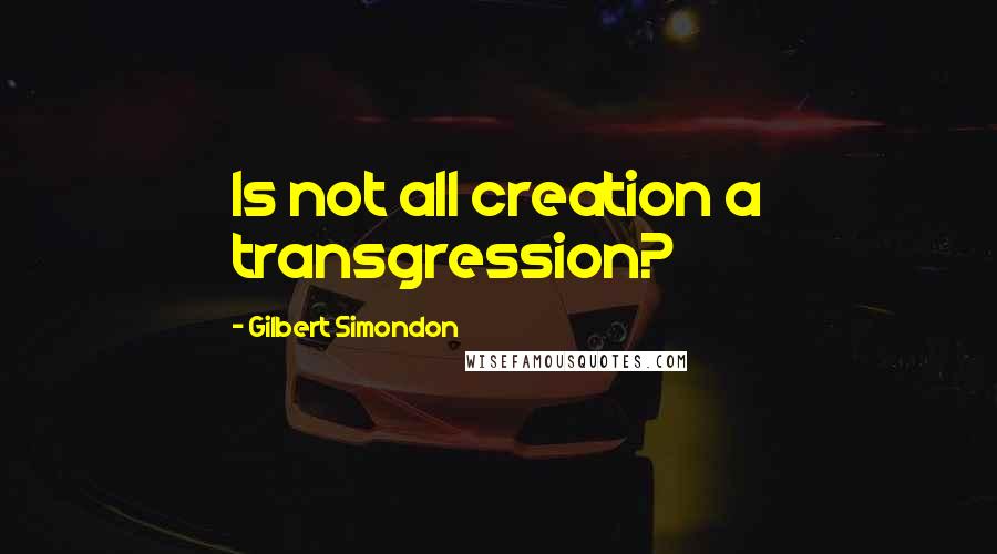 Gilbert Simondon Quotes: Is not all creation a transgression?