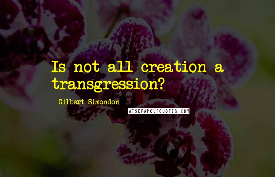 Gilbert Simondon Quotes: Is not all creation a transgression?