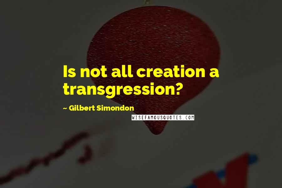 Gilbert Simondon Quotes: Is not all creation a transgression?