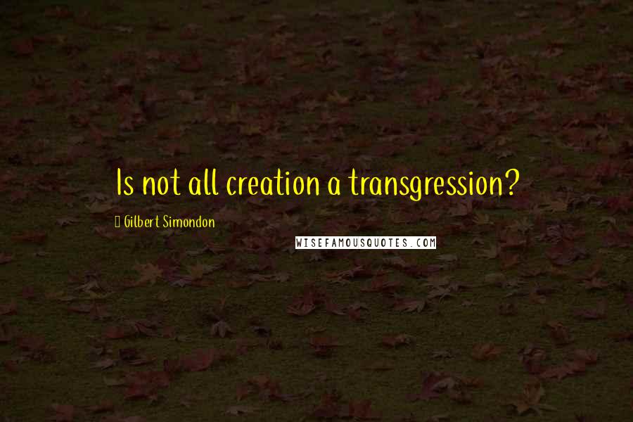 Gilbert Simondon Quotes: Is not all creation a transgression?