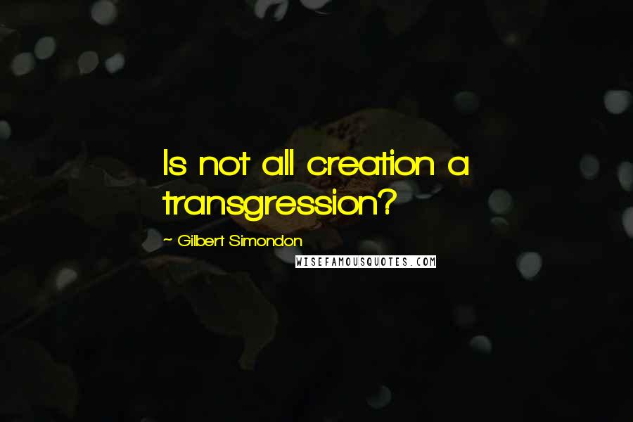 Gilbert Simondon Quotes: Is not all creation a transgression?