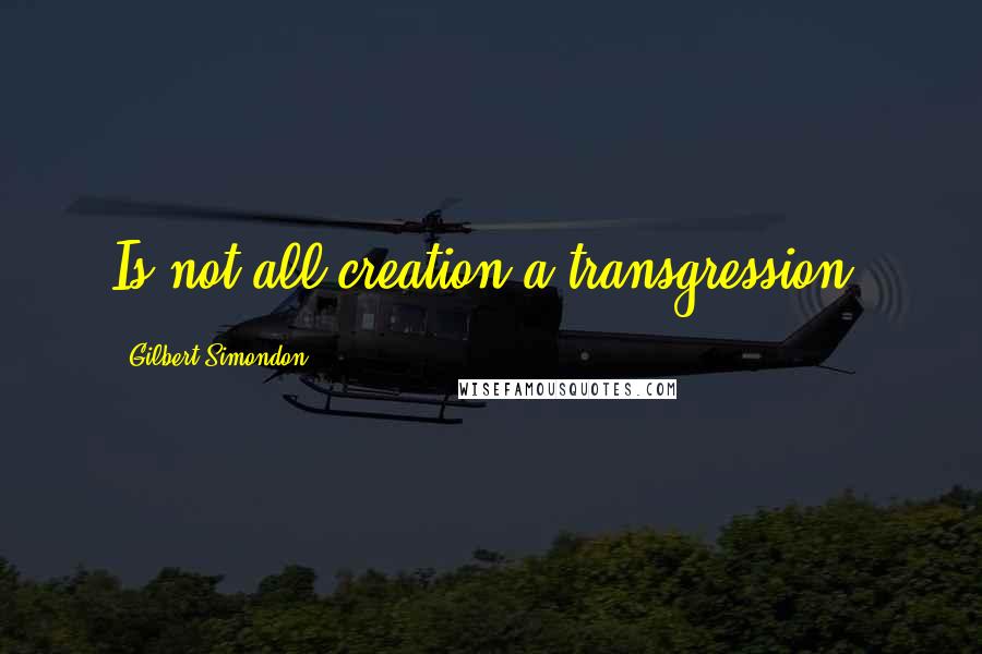 Gilbert Simondon Quotes: Is not all creation a transgression?