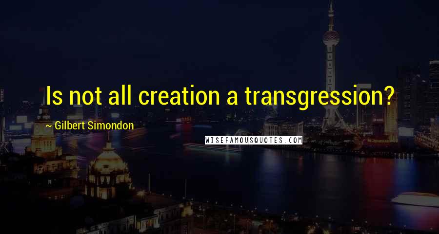 Gilbert Simondon Quotes: Is not all creation a transgression?