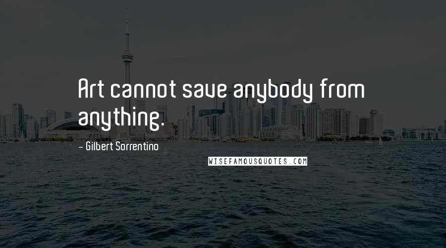 Gilbert Sorrentino Quotes: Art cannot save anybody from anything.