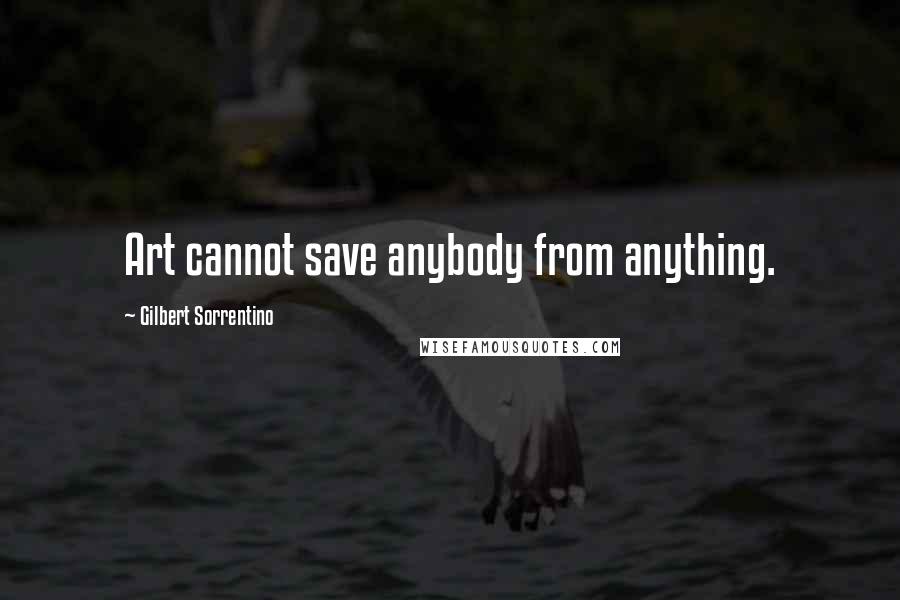 Gilbert Sorrentino Quotes: Art cannot save anybody from anything.