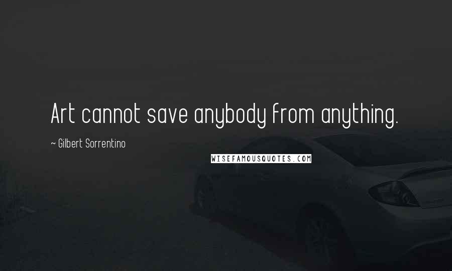 Gilbert Sorrentino Quotes: Art cannot save anybody from anything.