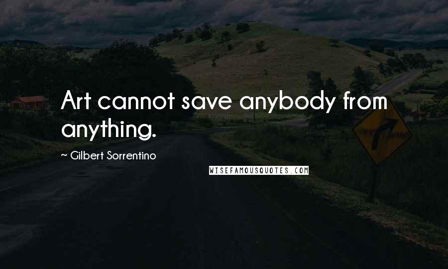 Gilbert Sorrentino Quotes: Art cannot save anybody from anything.