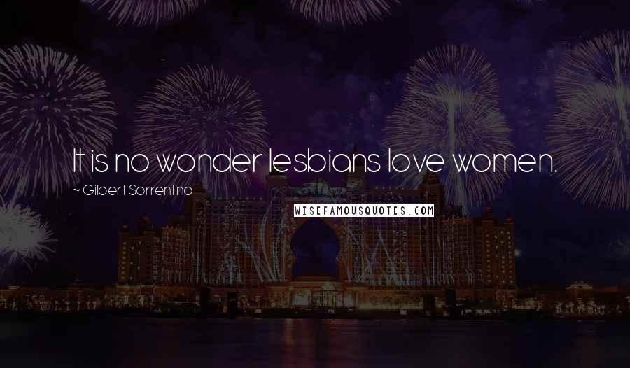 Gilbert Sorrentino Quotes: It is no wonder lesbians love women.