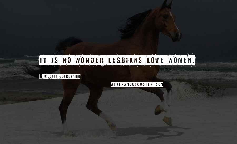 Gilbert Sorrentino Quotes: It is no wonder lesbians love women.