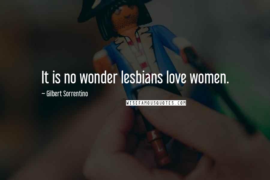 Gilbert Sorrentino Quotes: It is no wonder lesbians love women.