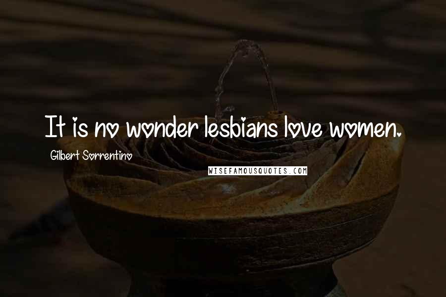 Gilbert Sorrentino Quotes: It is no wonder lesbians love women.
