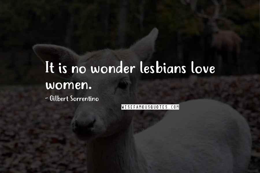 Gilbert Sorrentino Quotes: It is no wonder lesbians love women.