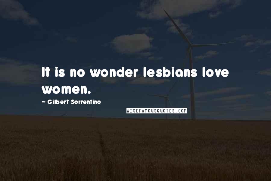 Gilbert Sorrentino Quotes: It is no wonder lesbians love women.