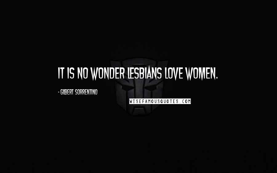 Gilbert Sorrentino Quotes: It is no wonder lesbians love women.