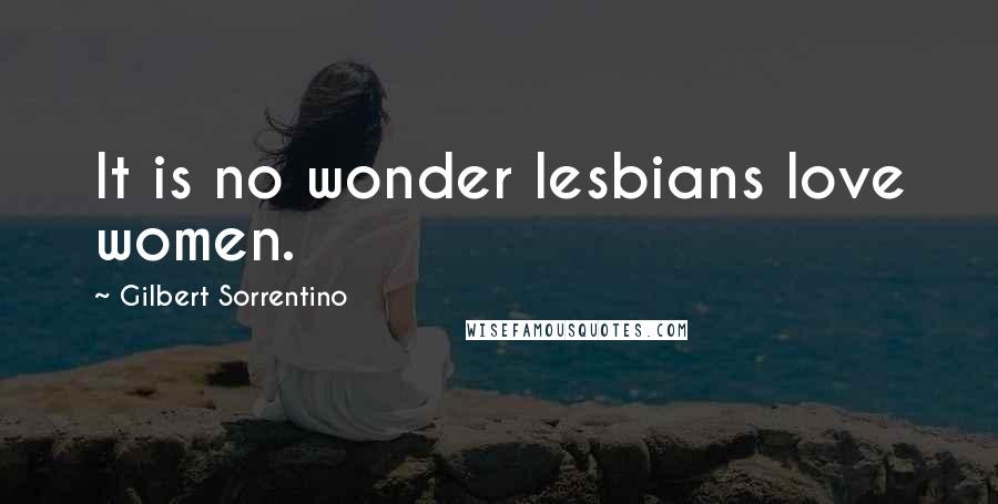 Gilbert Sorrentino Quotes: It is no wonder lesbians love women.