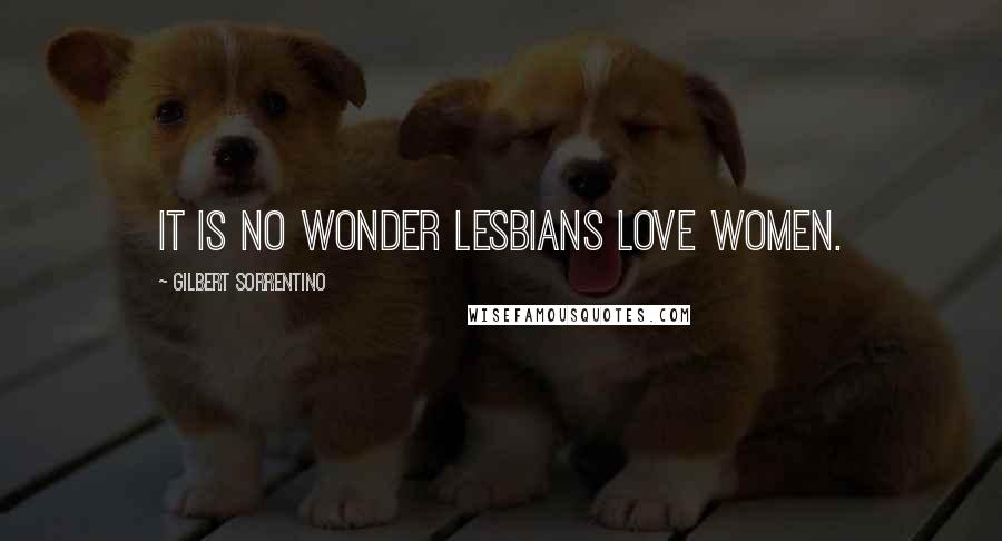 Gilbert Sorrentino Quotes: It is no wonder lesbians love women.