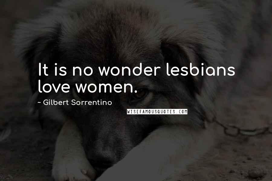 Gilbert Sorrentino Quotes: It is no wonder lesbians love women.