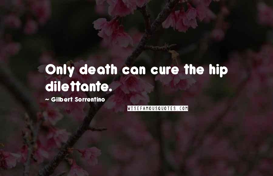 Gilbert Sorrentino Quotes: Only death can cure the hip dilettante.