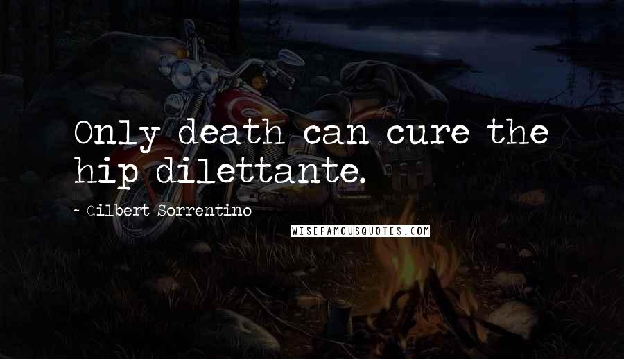 Gilbert Sorrentino Quotes: Only death can cure the hip dilettante.