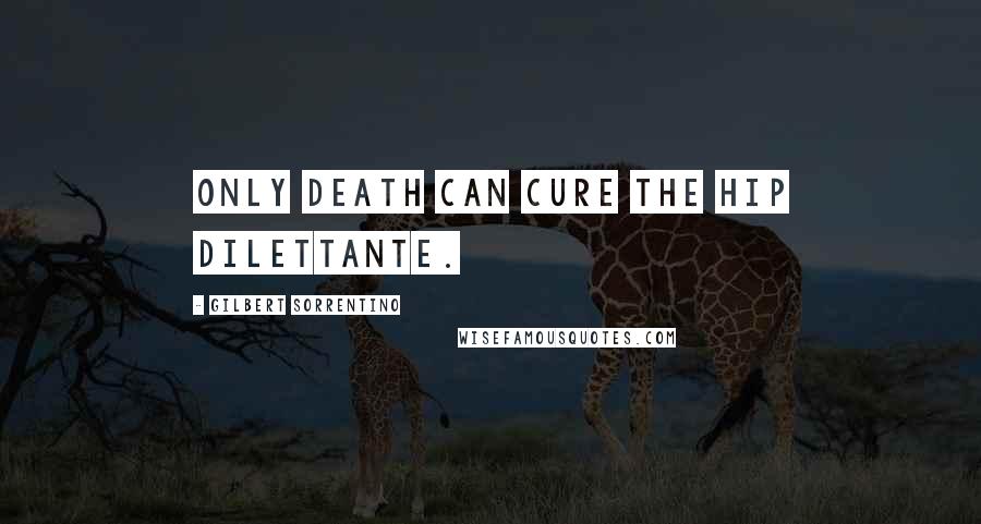 Gilbert Sorrentino Quotes: Only death can cure the hip dilettante.