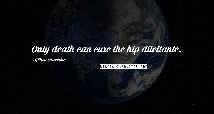 Gilbert Sorrentino Quotes: Only death can cure the hip dilettante.