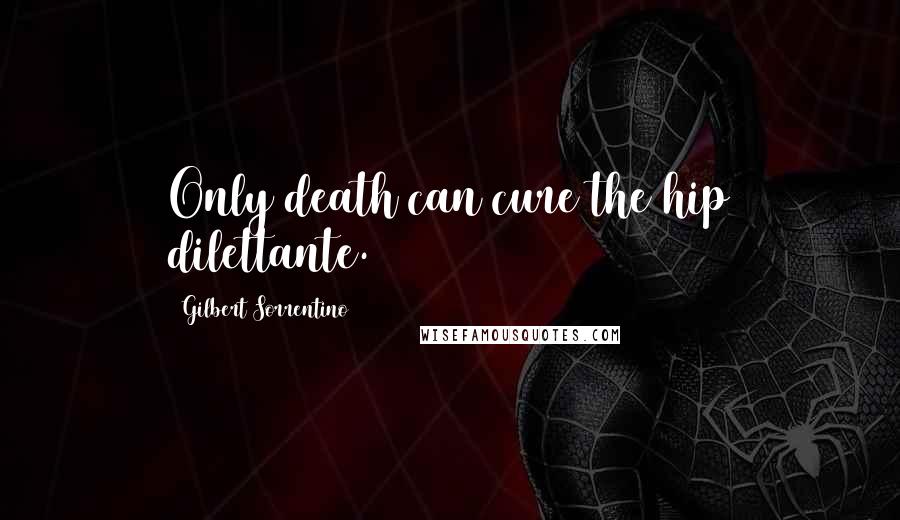 Gilbert Sorrentino Quotes: Only death can cure the hip dilettante.