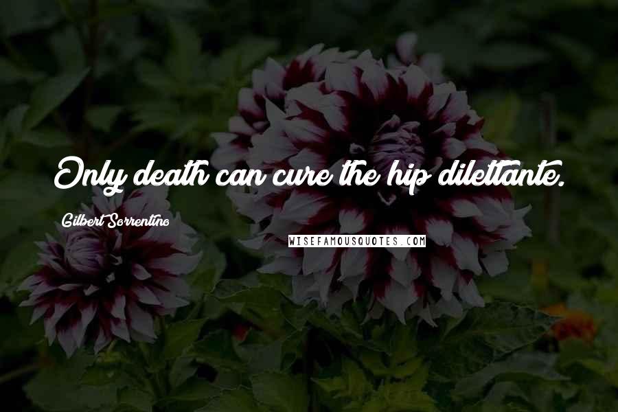 Gilbert Sorrentino Quotes: Only death can cure the hip dilettante.