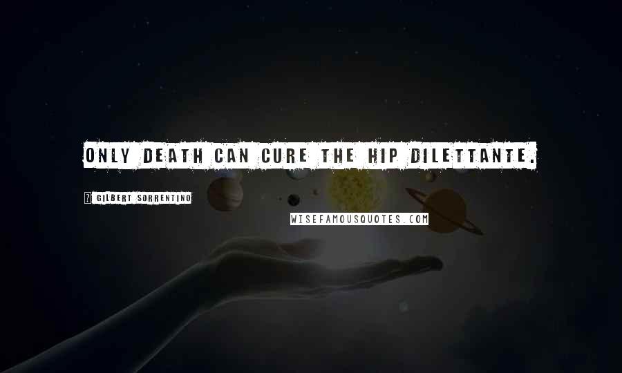 Gilbert Sorrentino Quotes: Only death can cure the hip dilettante.