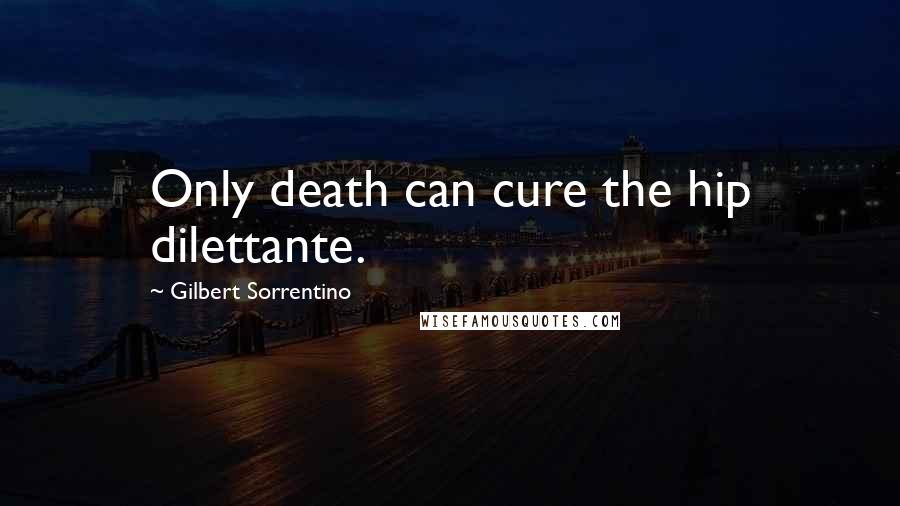 Gilbert Sorrentino Quotes: Only death can cure the hip dilettante.