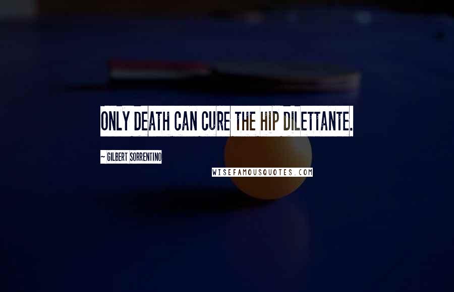 Gilbert Sorrentino Quotes: Only death can cure the hip dilettante.