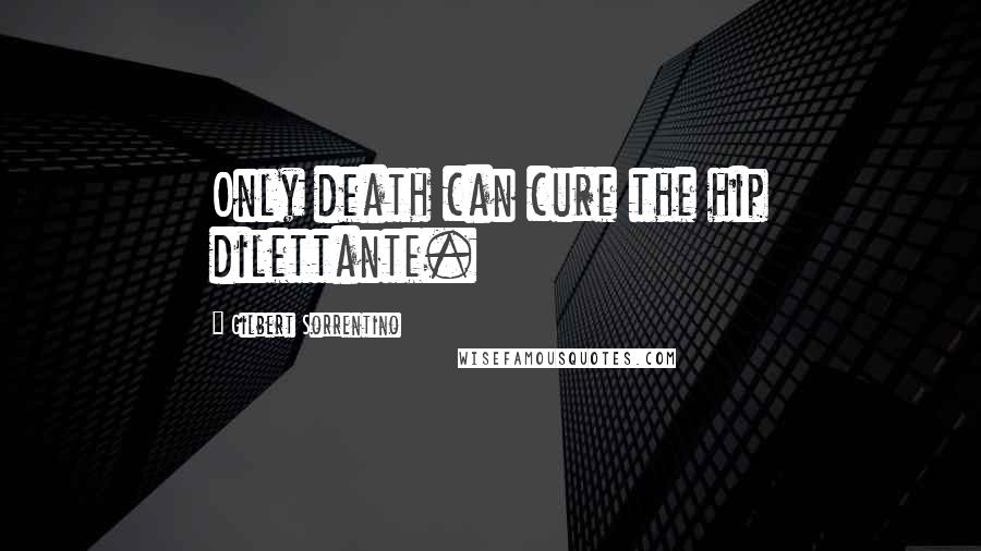 Gilbert Sorrentino Quotes: Only death can cure the hip dilettante.