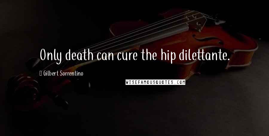 Gilbert Sorrentino Quotes: Only death can cure the hip dilettante.