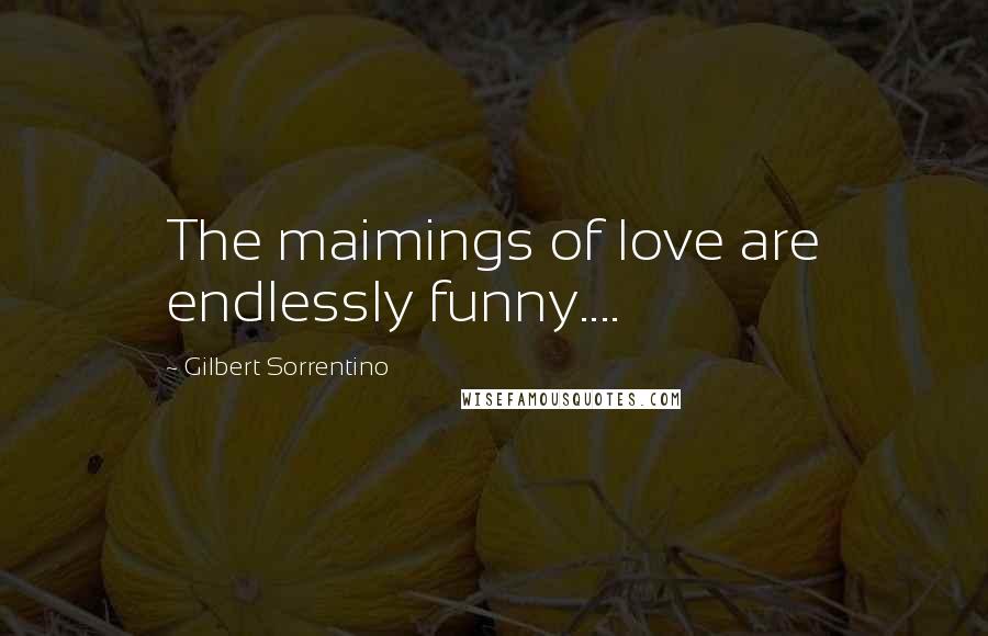 Gilbert Sorrentino Quotes: The maimings of love are endlessly funny....