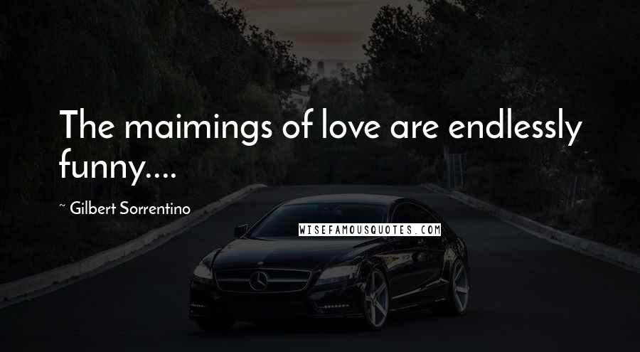 Gilbert Sorrentino Quotes: The maimings of love are endlessly funny....