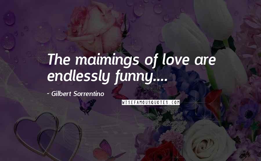 Gilbert Sorrentino Quotes: The maimings of love are endlessly funny....