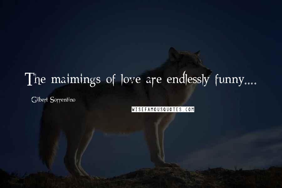 Gilbert Sorrentino Quotes: The maimings of love are endlessly funny....