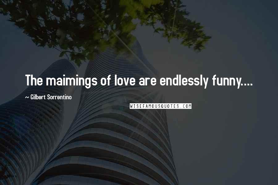 Gilbert Sorrentino Quotes: The maimings of love are endlessly funny....