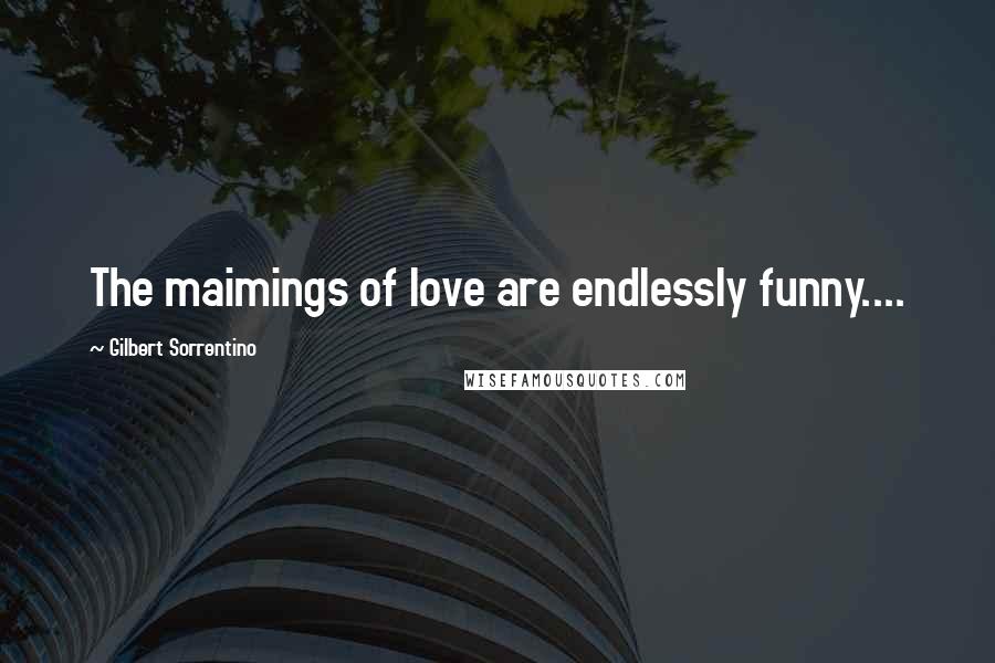 Gilbert Sorrentino Quotes: The maimings of love are endlessly funny....