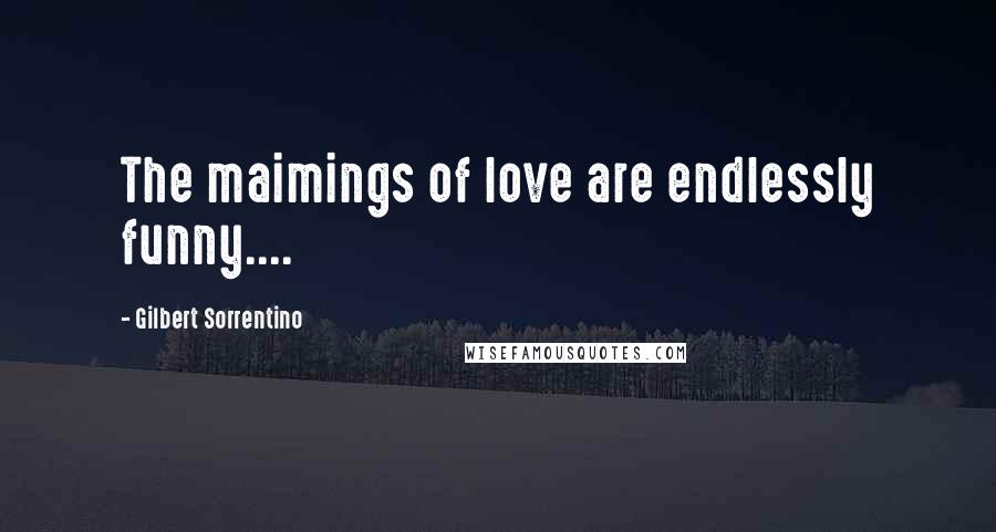 Gilbert Sorrentino Quotes: The maimings of love are endlessly funny....