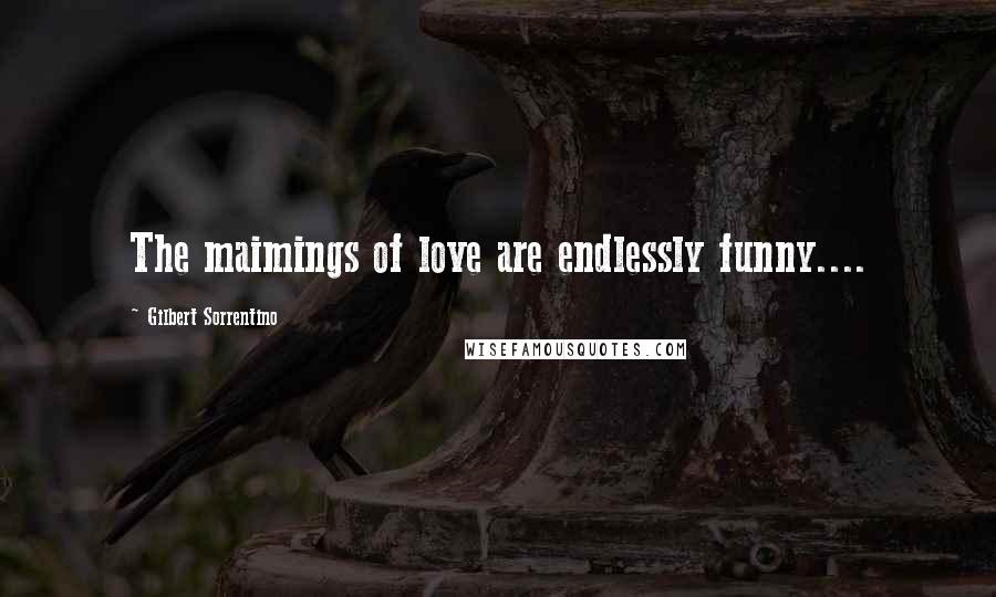 Gilbert Sorrentino Quotes: The maimings of love are endlessly funny....