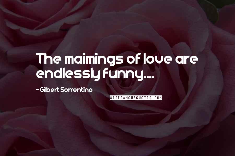 Gilbert Sorrentino Quotes: The maimings of love are endlessly funny....