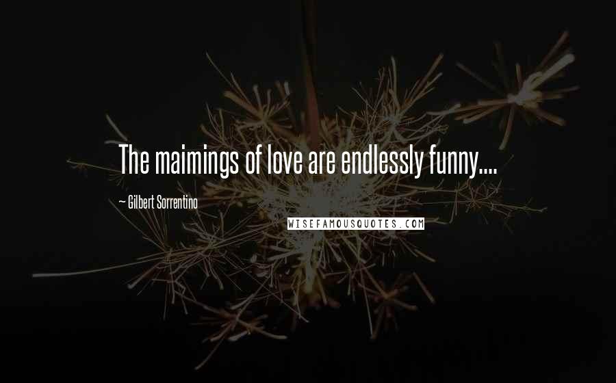 Gilbert Sorrentino Quotes: The maimings of love are endlessly funny....