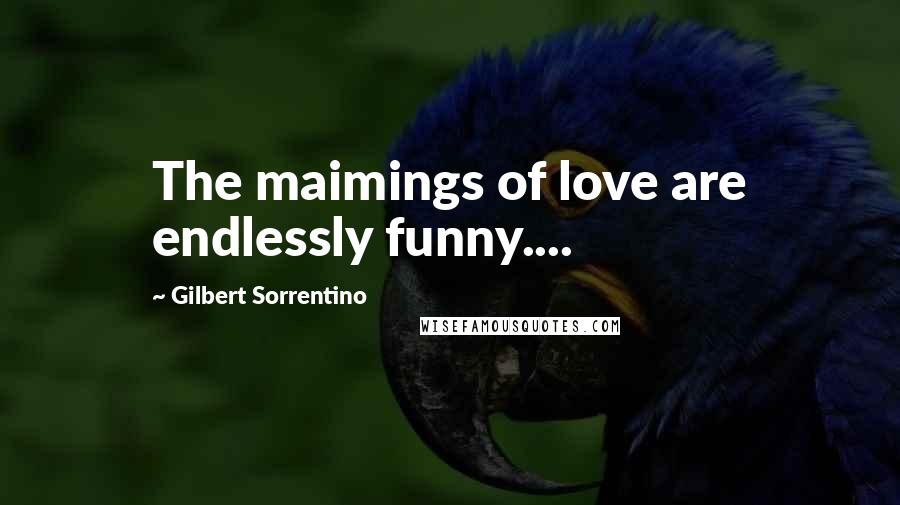 Gilbert Sorrentino Quotes: The maimings of love are endlessly funny....