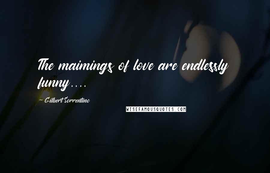 Gilbert Sorrentino Quotes: The maimings of love are endlessly funny....