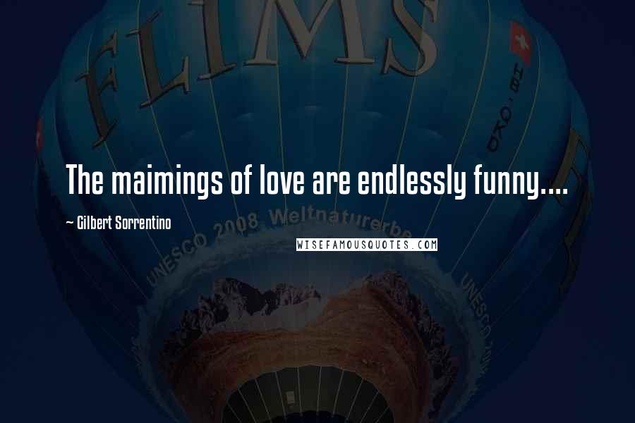 Gilbert Sorrentino Quotes: The maimings of love are endlessly funny....